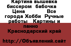 Картина вышевка биссером “бабочка“ › Цена ­ 18 000 - Все города Хобби. Ручные работы » Картины и панно   . Краснодарский край